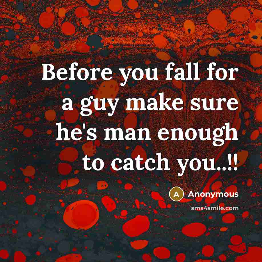 “Before you fall for a guy make sure he's man enough to catch you..!!” quote by Anonymous