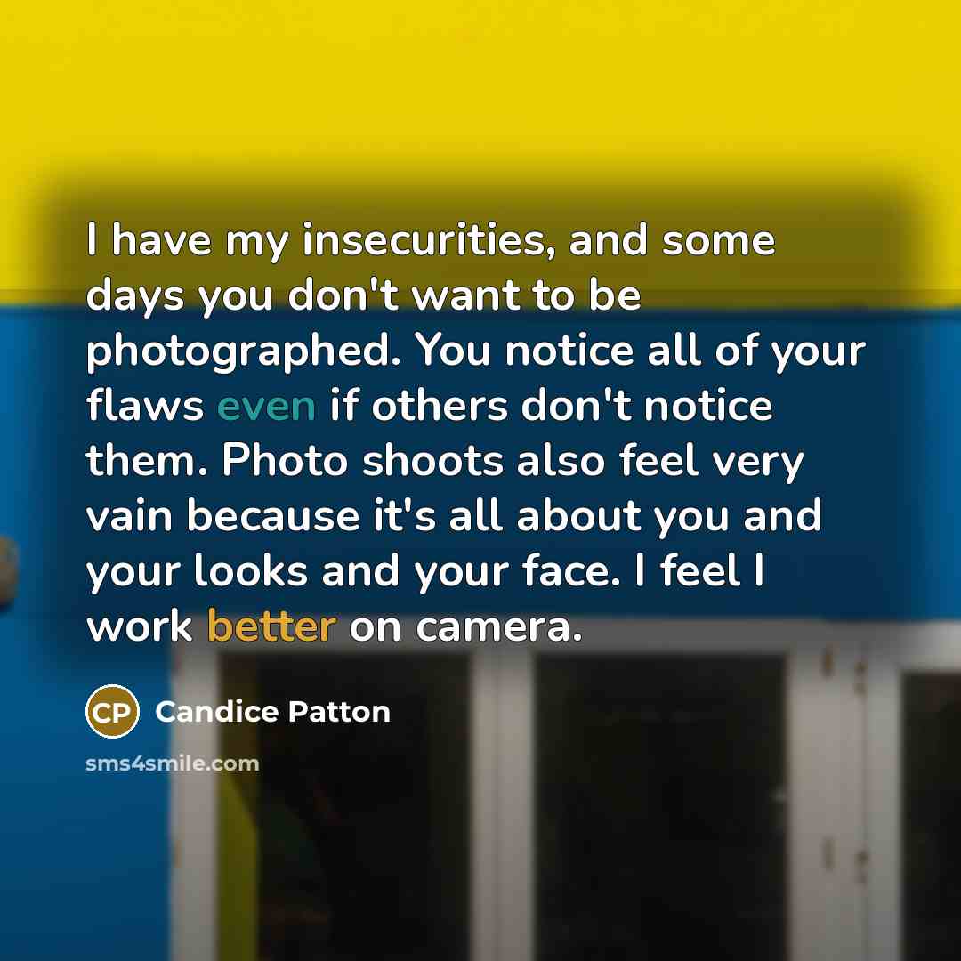 “I have my insecurities, and some days you don't want to be photographed. You notice all of your flaws even if others don't notice them. Photo shoots also feel very vain because it's all about you and your looks and your face. I feel I work better on camera.” quote by Candice Patton
