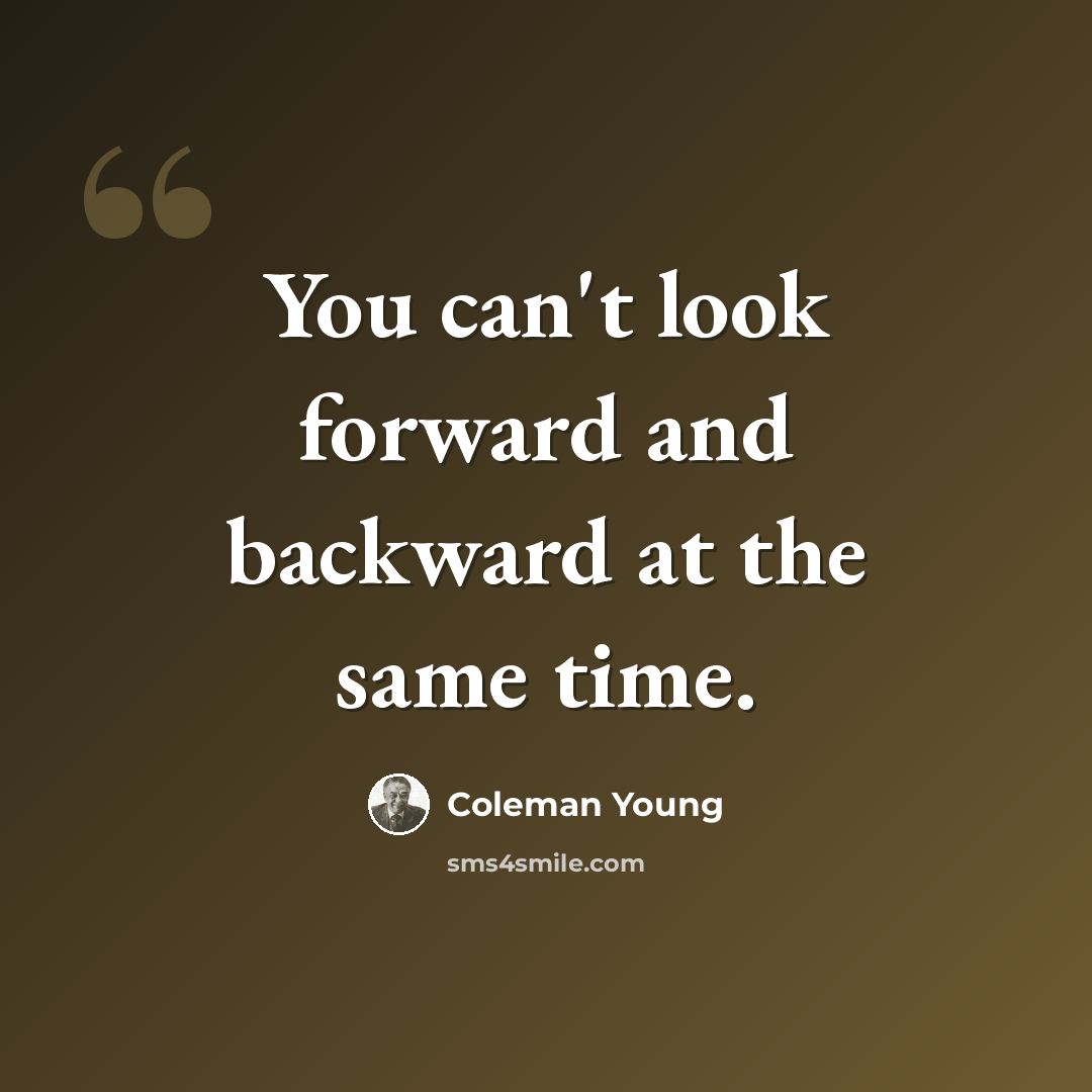 “You can't look forward and backward at the same time.” quote by Coleman Young