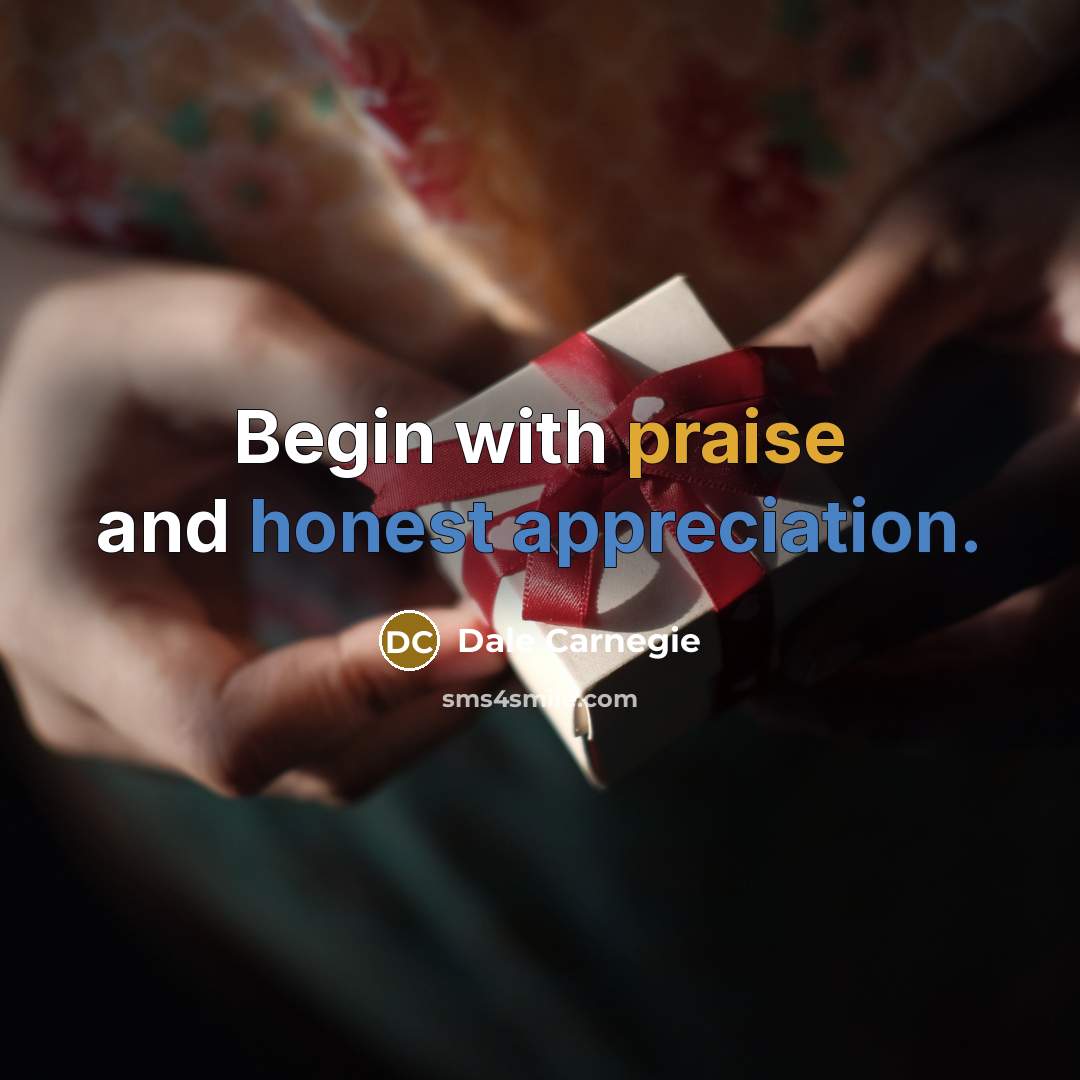 “Begin with praise and honest appreciation.” quote by Dale Carnegie