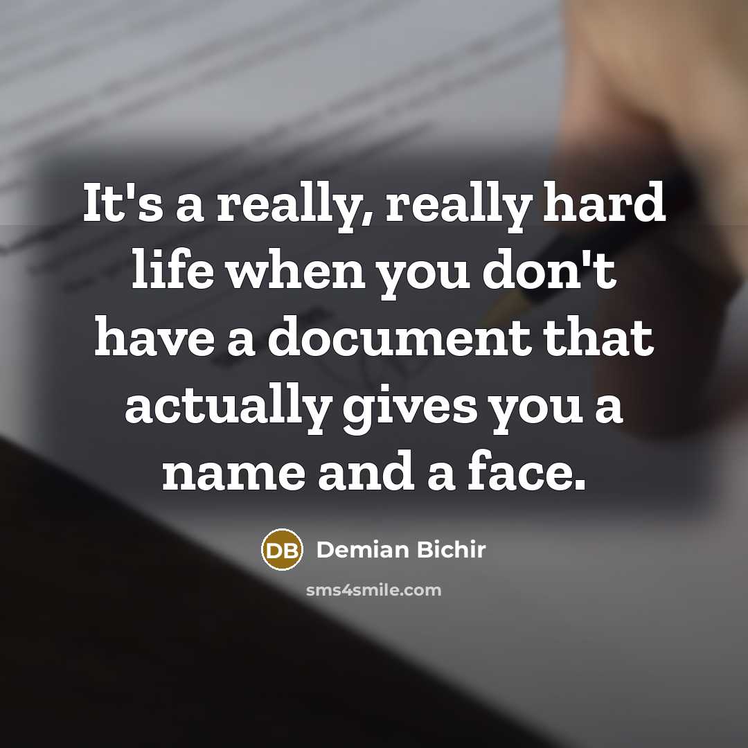 “It's a really, really hard life when you don't have a document that actually gives you a name and a face.” quote by Demian Bichir