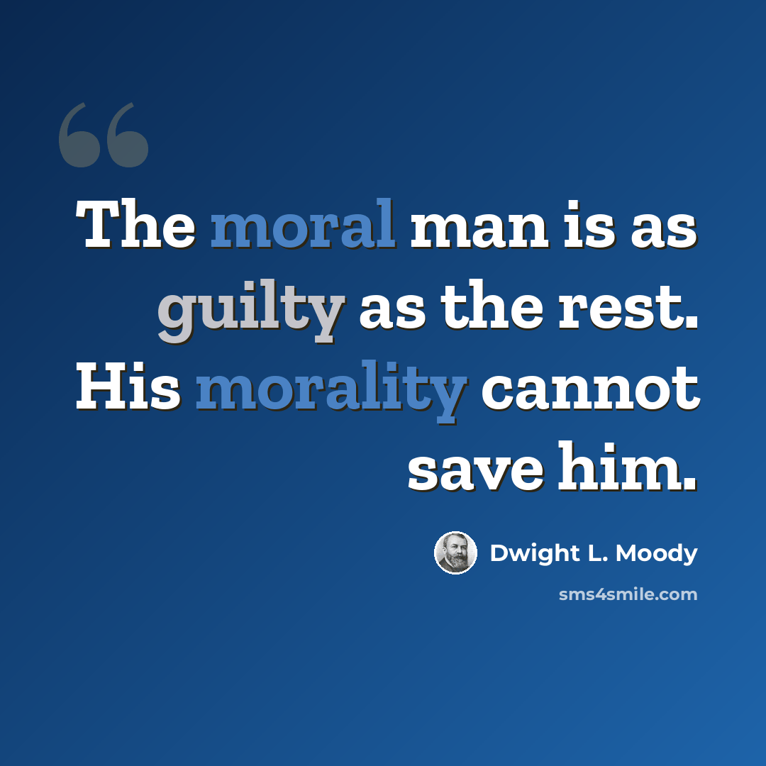 “The moral man is as guilty as the rest. His morality cannot save him.” quote by Dwight L. Moody