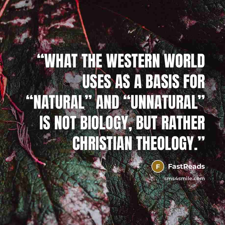 “What the Western World uses as a basis for “natural” and “unnatural” is not biology, but rather Christian theology.” quote by FastReads