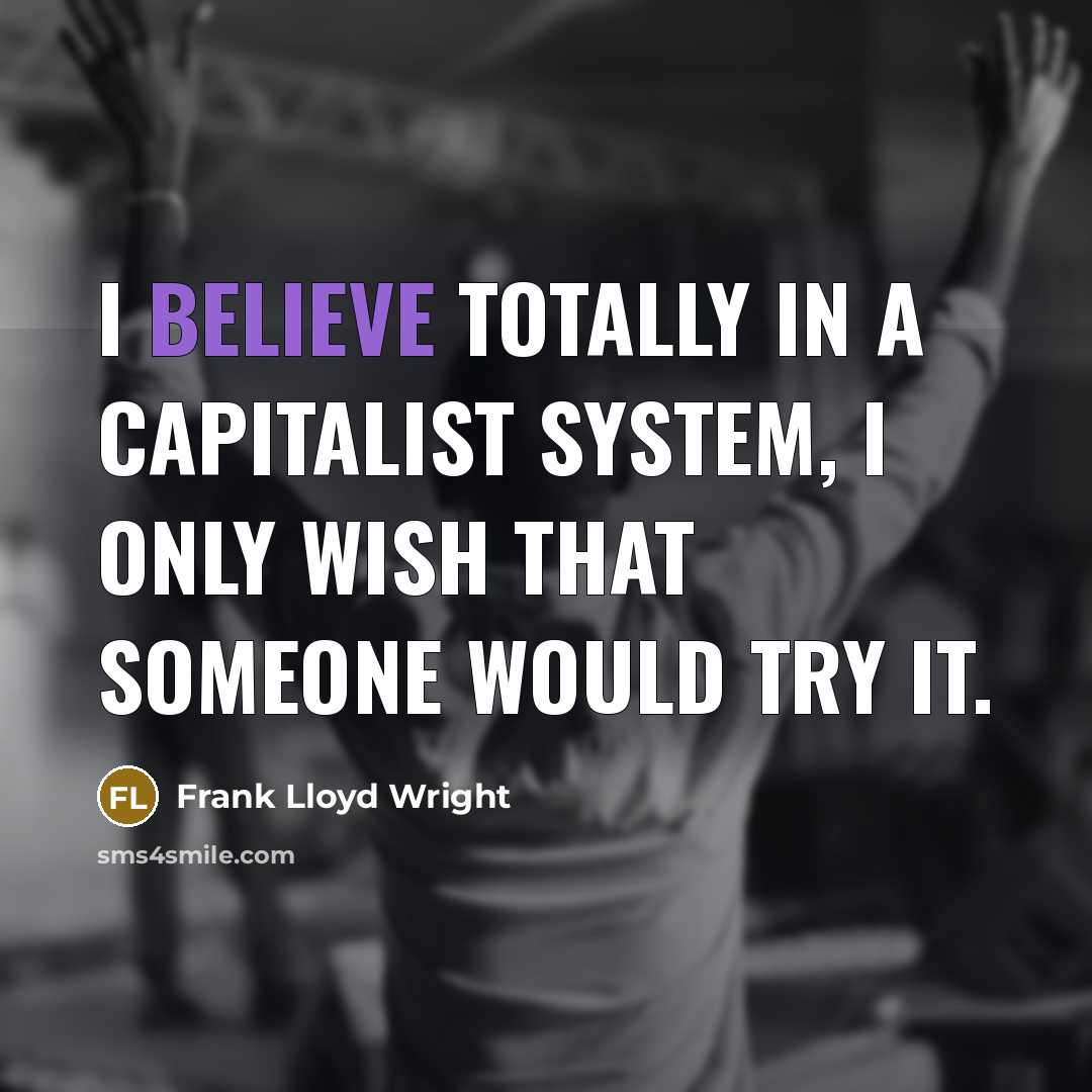 “I believe totally in a Capitalist System, I only wish that someone would try it.” quote by Frank Lloyd Wright