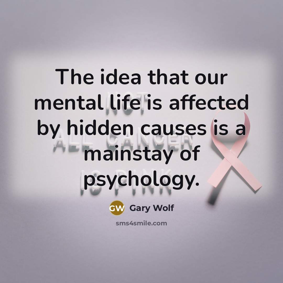 “The idea that our mental life is affected by hidden causes is a mainstay of psychology.” quote by Gary Wolf