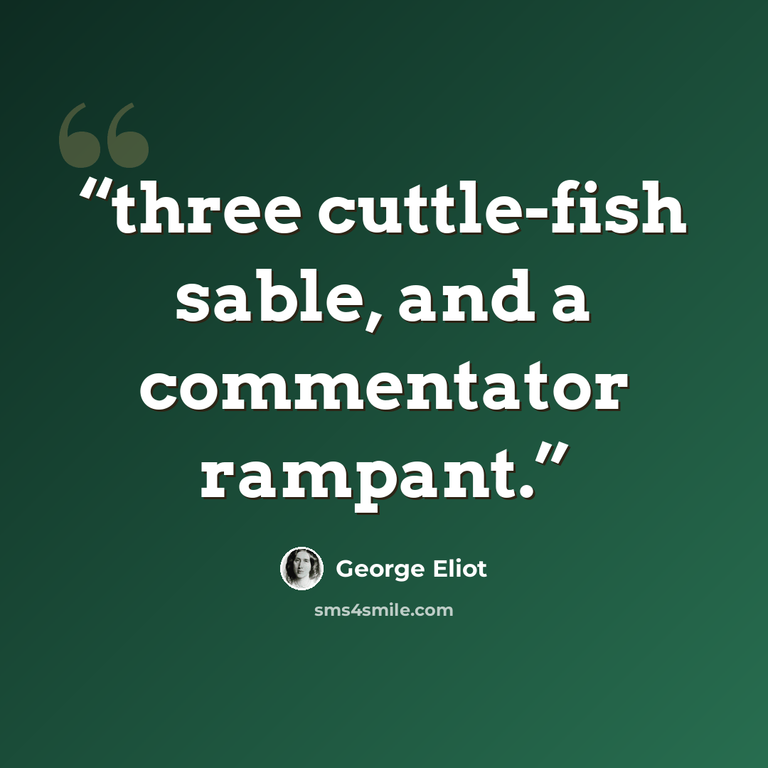 “three cuttle-fish sable, and a commentator rampant.” quote by George Eliot