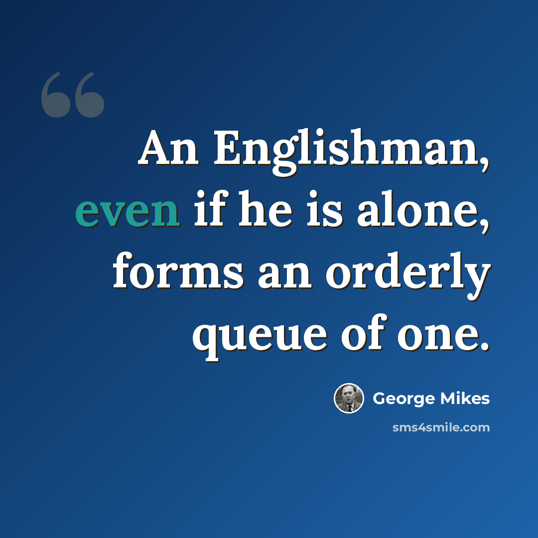 “An Englishman, even if he is alone, forms an orderly queue of one.” quote by George Mikes