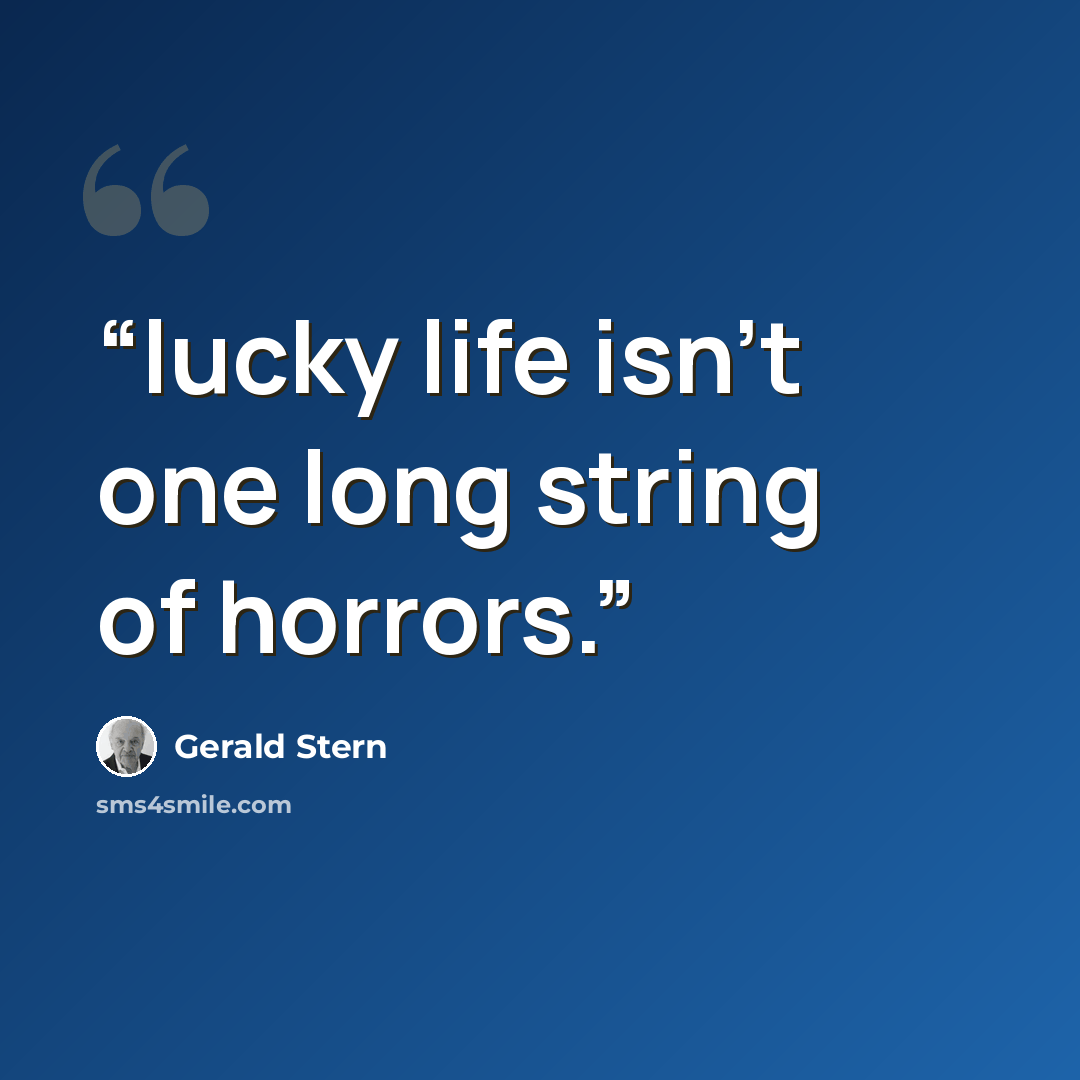 “lucky life isn't one long string of horrors.” quote by gerald stern