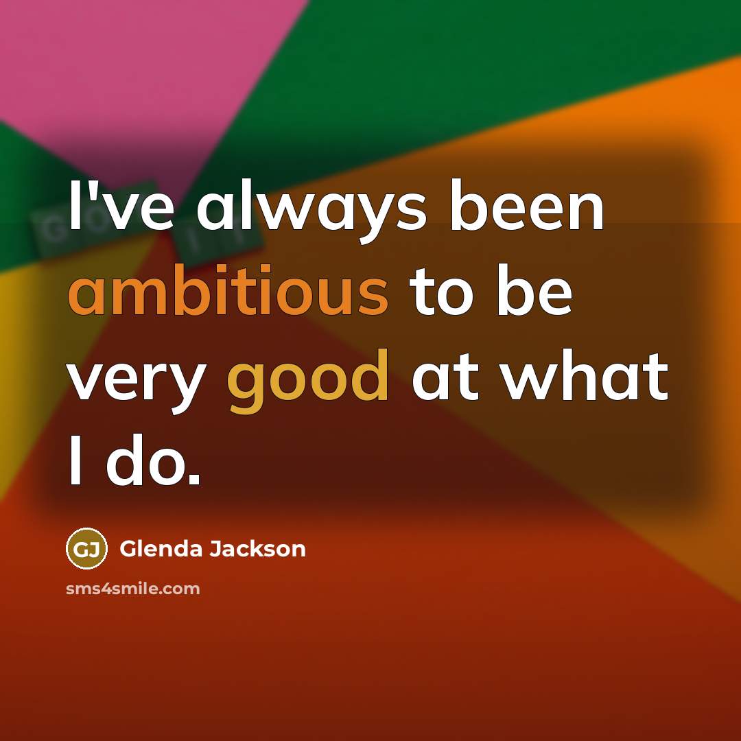 “I've always been ambitious to be very good at what I do.” quote by Glenda Jackson