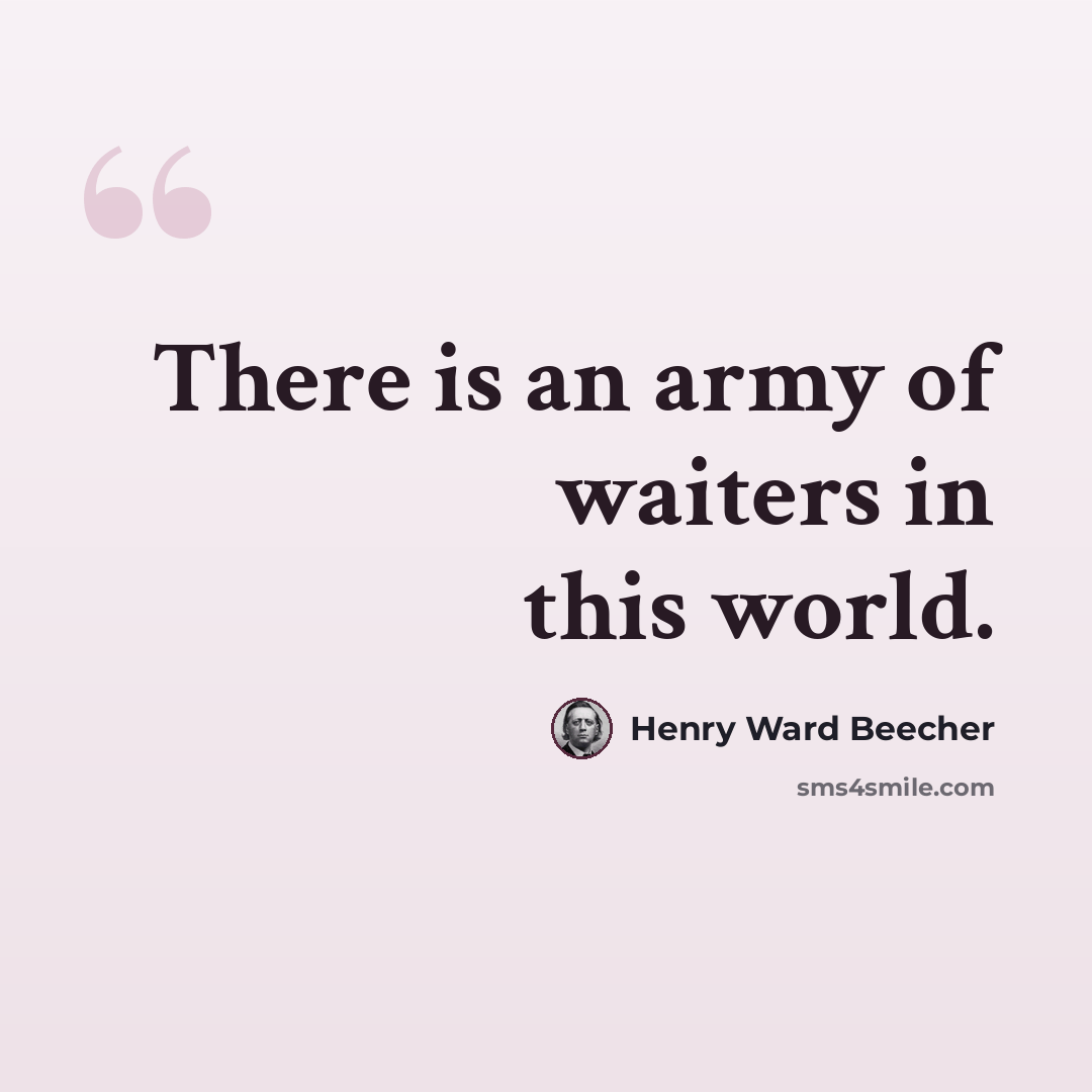 “There is an army of waiters in this world.” quote by Henry Ward Beecher