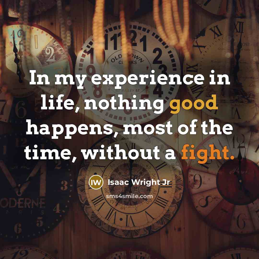 “In my experience in life, nothing good happens, most of the time, without a fight.” quote by Isaac Wright Jr