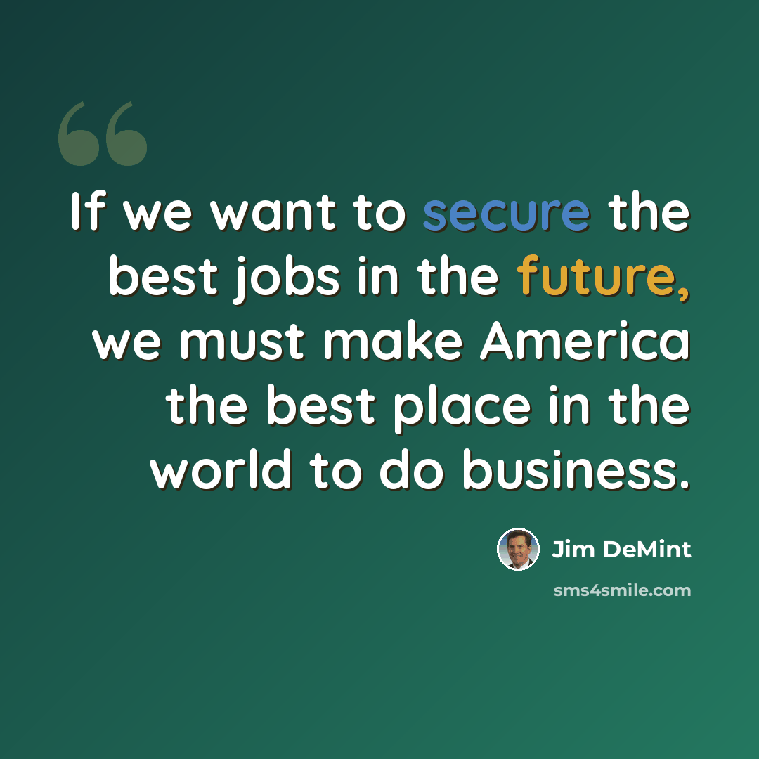 “If we want to secure the best jobs in the future, we must make America the best place in the world to do business.” quote by Jim DeMint