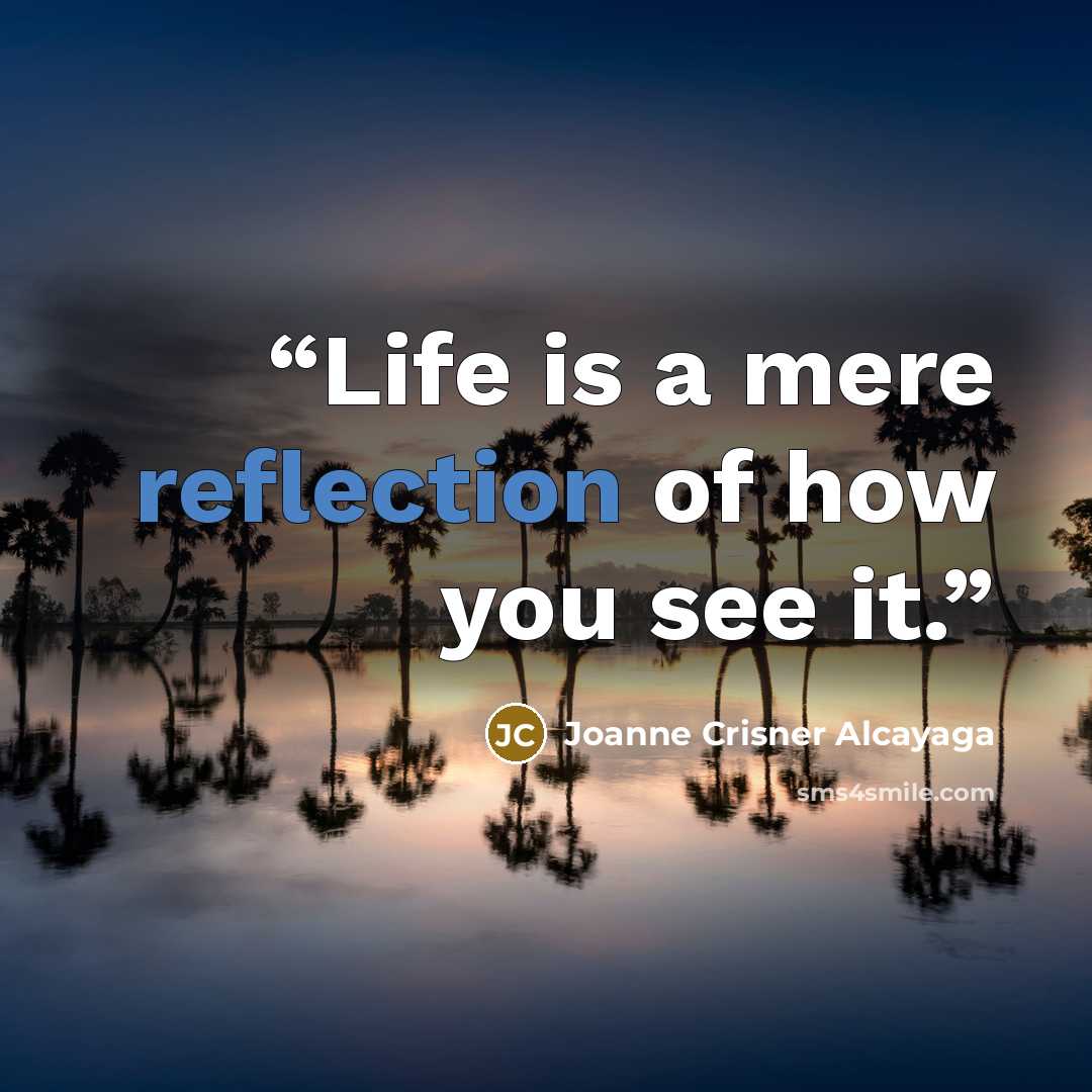 “Life is a mere reflection of how you see it.” quote by Joanne Crisner Alcayaga