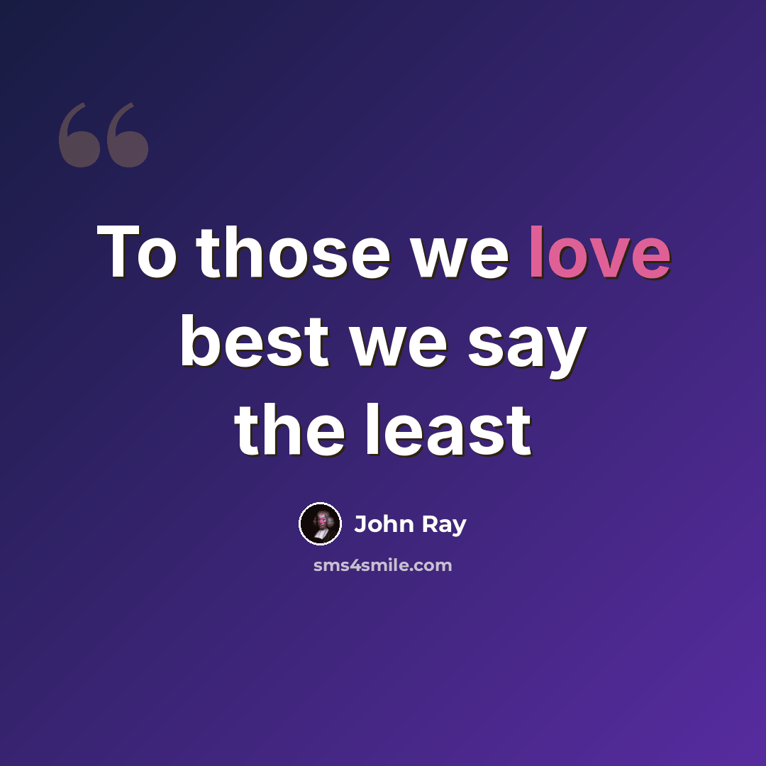“To those we love best we say the least” quote by John Ray