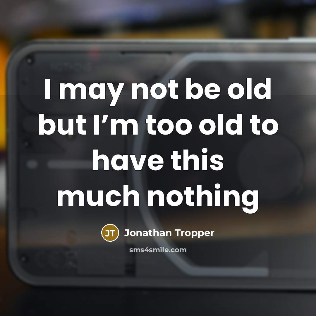 “I may not be old but I’m too old to have this much nothing” quote by Jonathan Tropper