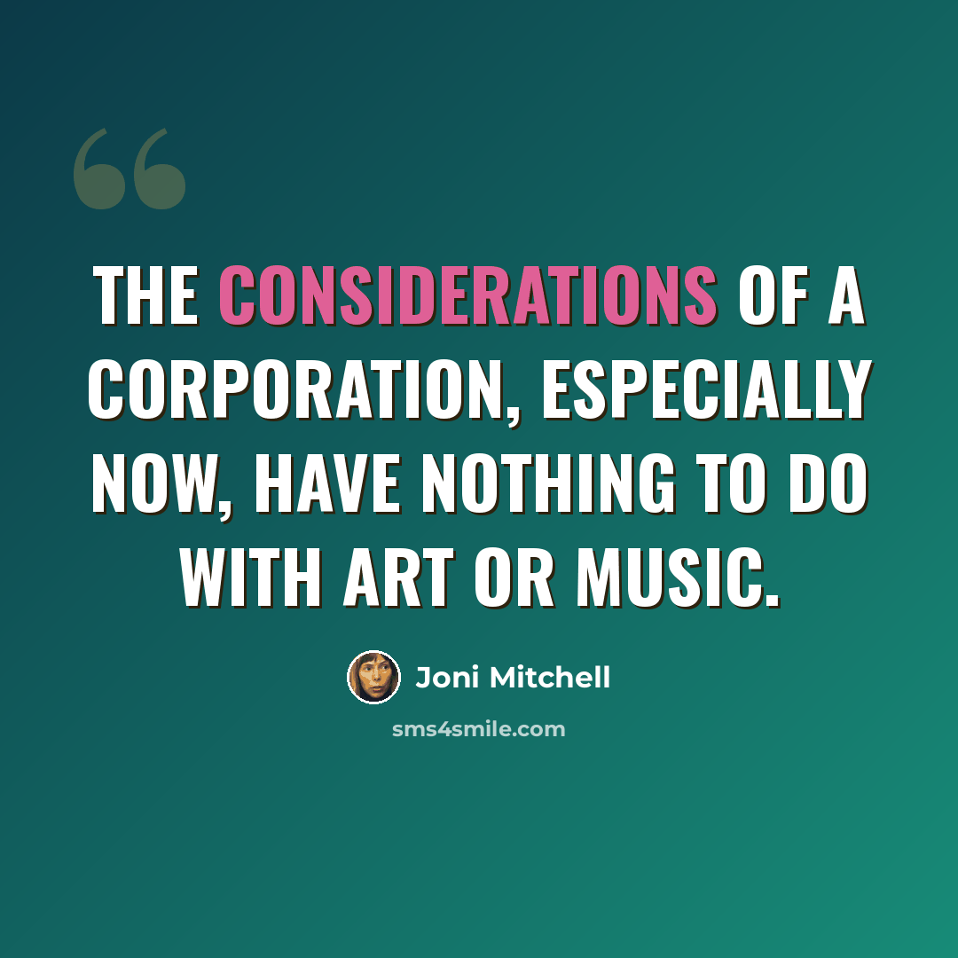 “The considerations of a corporation, especially now, have nothing to do with art or music.” quote by Joni Mitchell