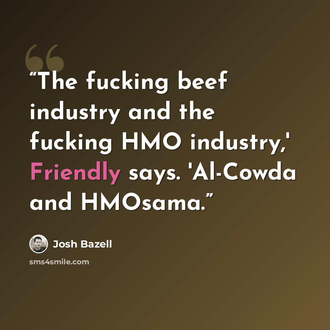 “The fucking beef industry and the fucking HMO industry,' Friendly says. 'Al-Cowda and HMOsama.” quote by Josh Bazell