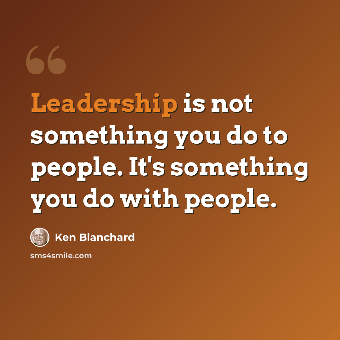 “Leadership is not something you do to people. It's something you do with people.” quote by Ken Blanchard