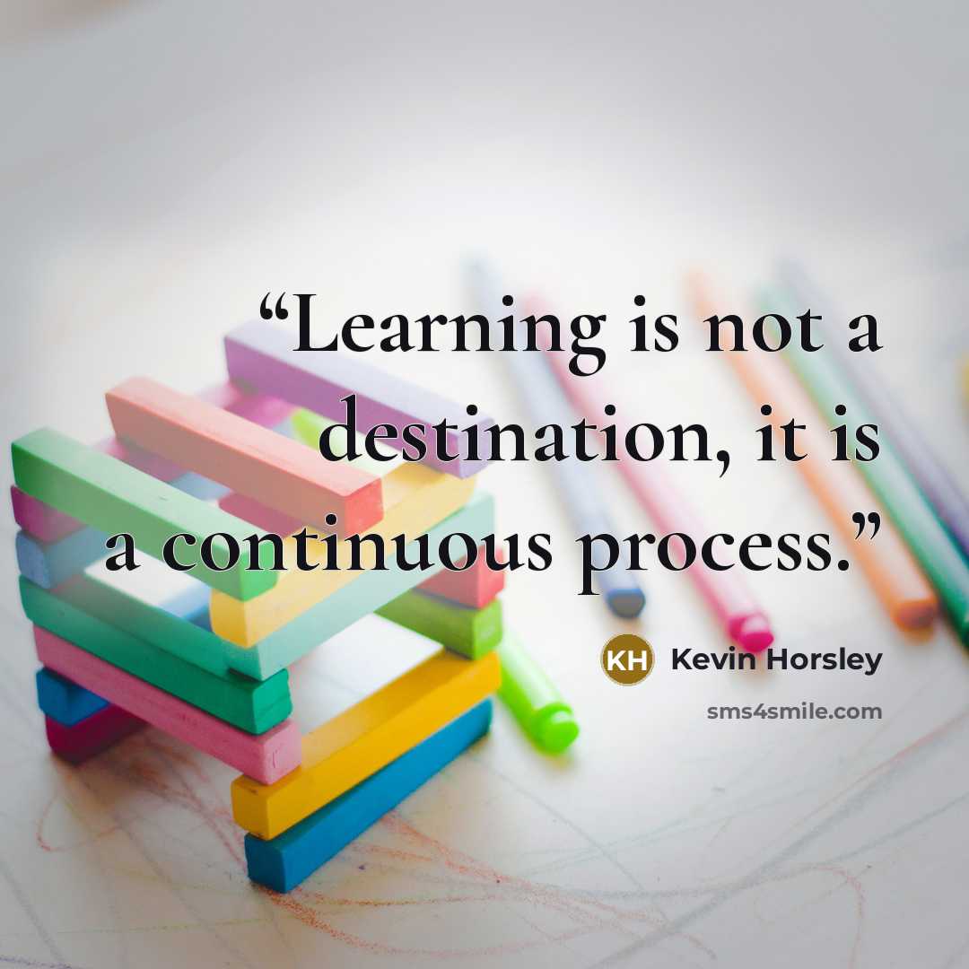 “Learning is not a destination, it is a continuous process.” quote by Kevin Horsley
