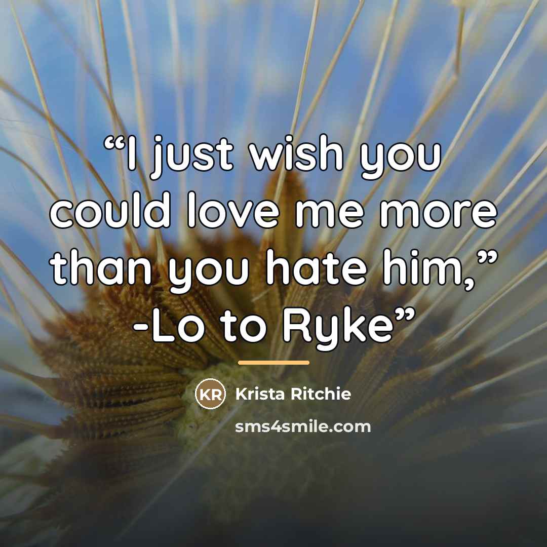 “I just wish you could love me more than you hate him,” -Lo to Ryke” quote by Krista Ritchie