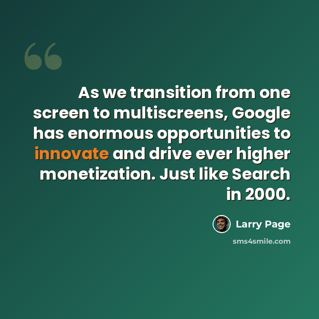 “As we transition from one screen to multiscreens, Google has enormous opportunities to innovate and drive ever higher monetization. Just like Search in 2000.” quote by Larry Page