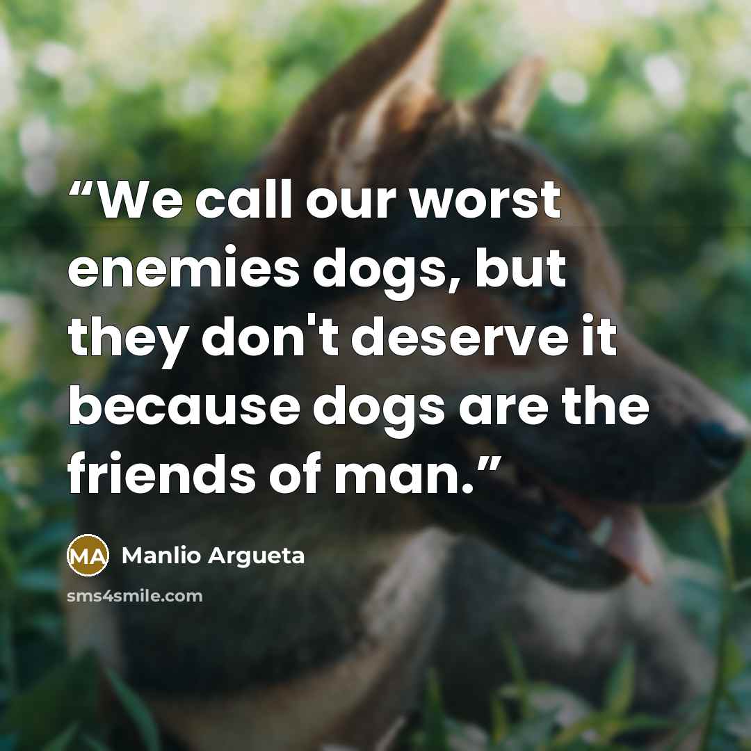 “We call our worst enemies dogs, but they don't deserve it because dogs are the friends of man.” quote by Manlio Argueta