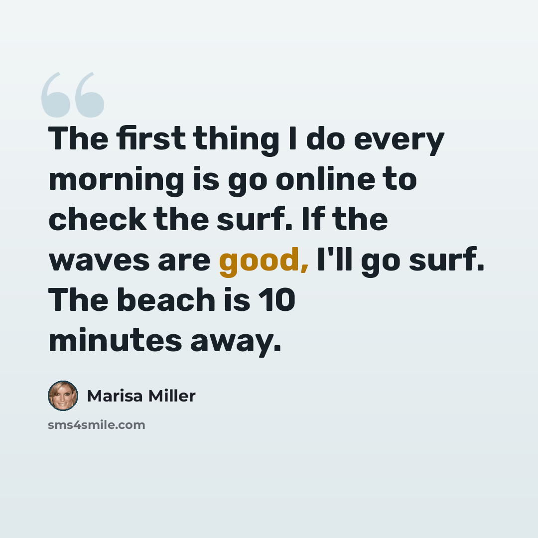 “The first thing I do every morning is go online to check the surf. If the waves are good, I'll go surf. The beach is 10 minutes away.” quote by Marisa Miller