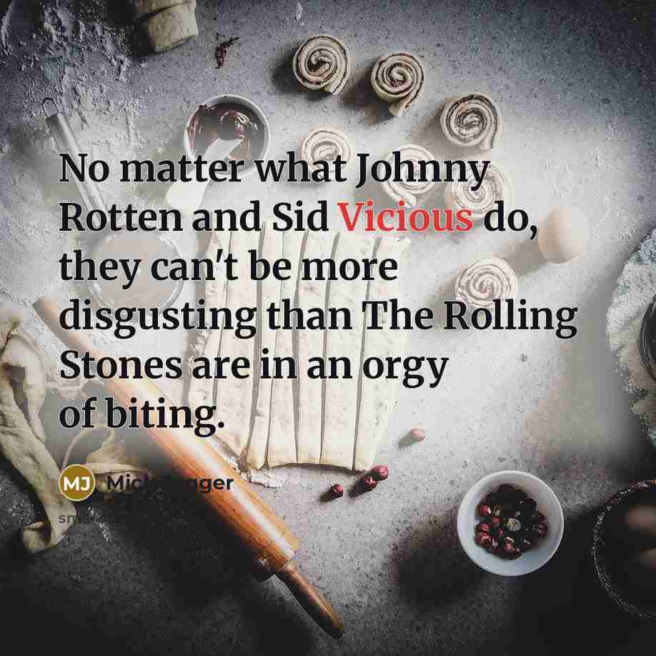 “No matter what Johnny Rotten and Sid Vicious do, they can't be more disgusting than The Rolling Stones are in an orgy of biting.” quote by Mick Jagger