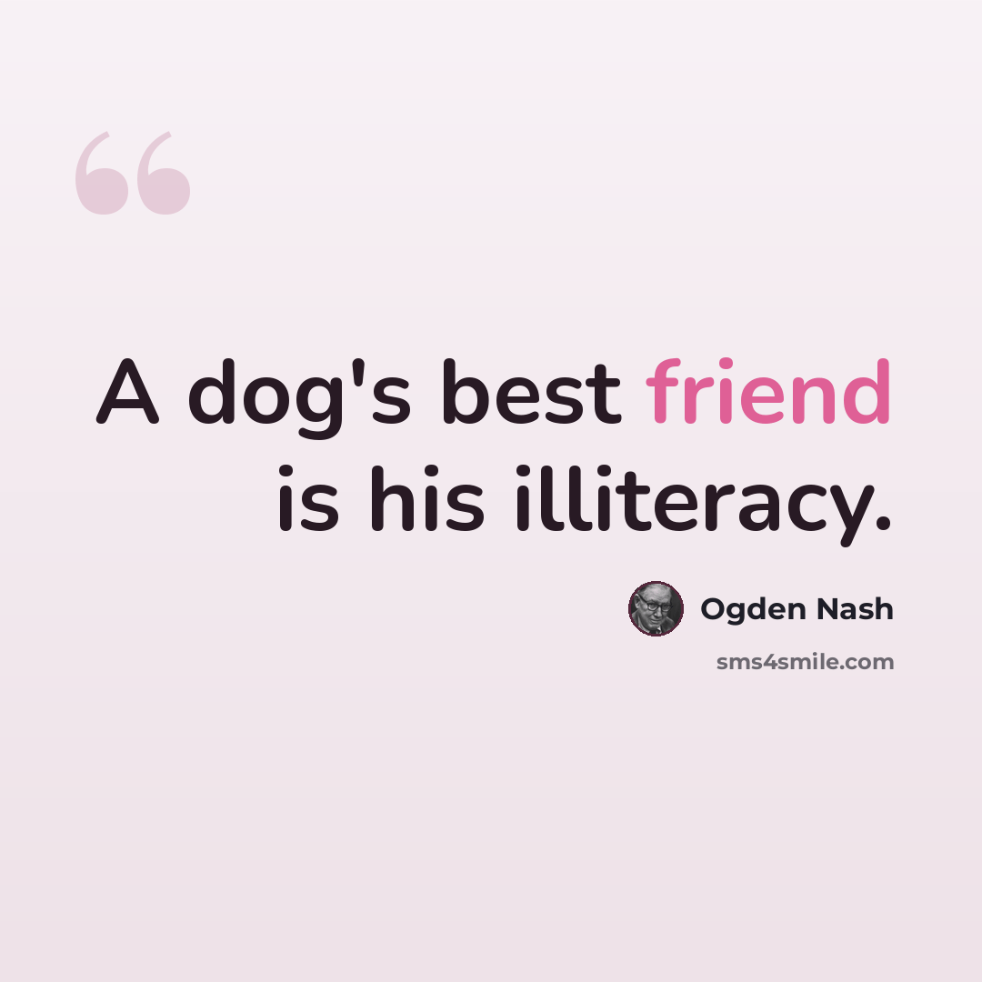 “A dog's best friend is his illiteracy.” quote by Ogden Nash