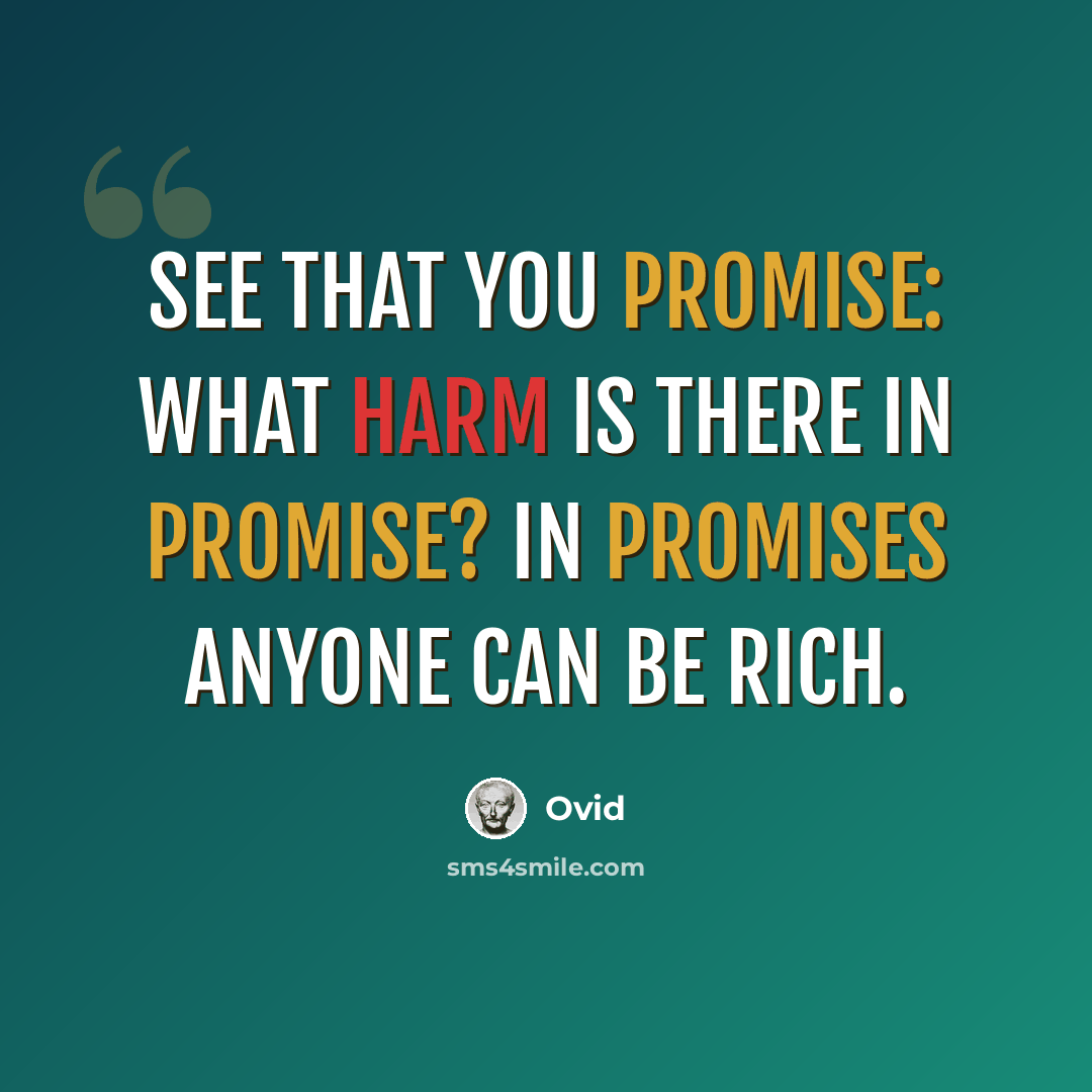“See that you promise: what harm is there in promise? In promises anyone can be rich.” quote by Ovid