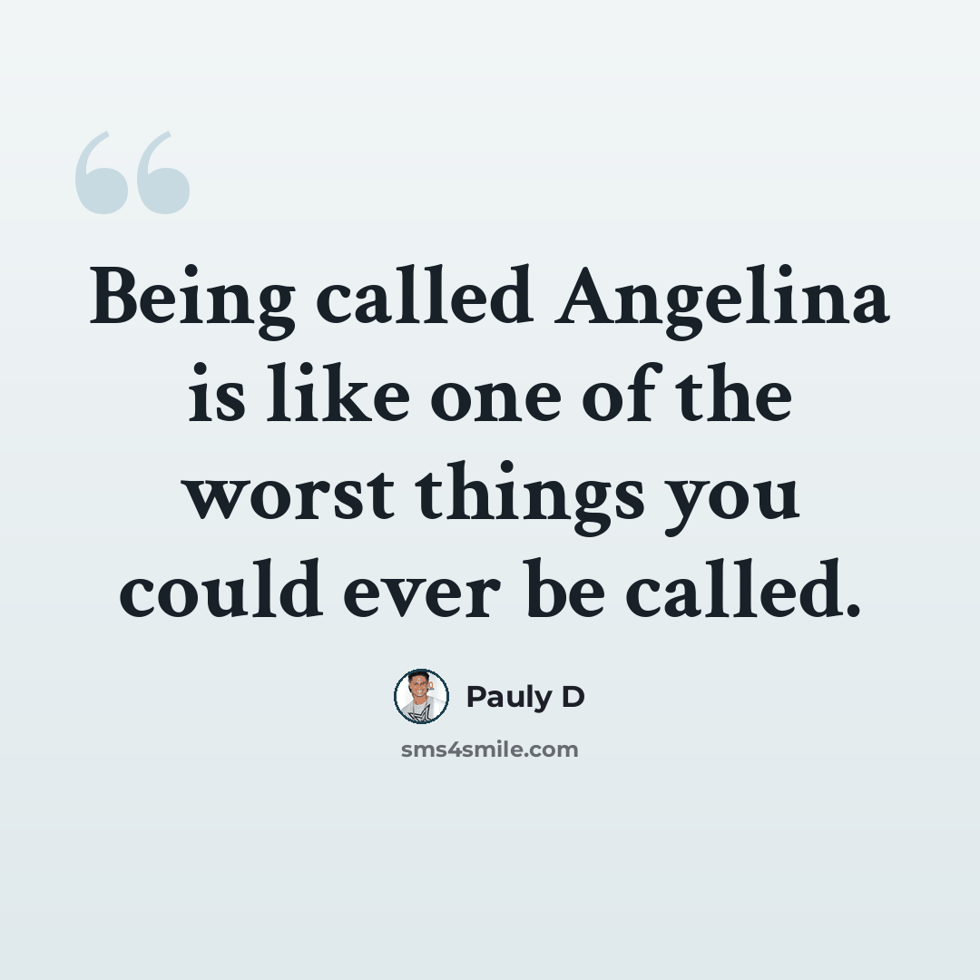 “Being called Angelina is like one of the worst things you could ever be called.” quote by Pauly D