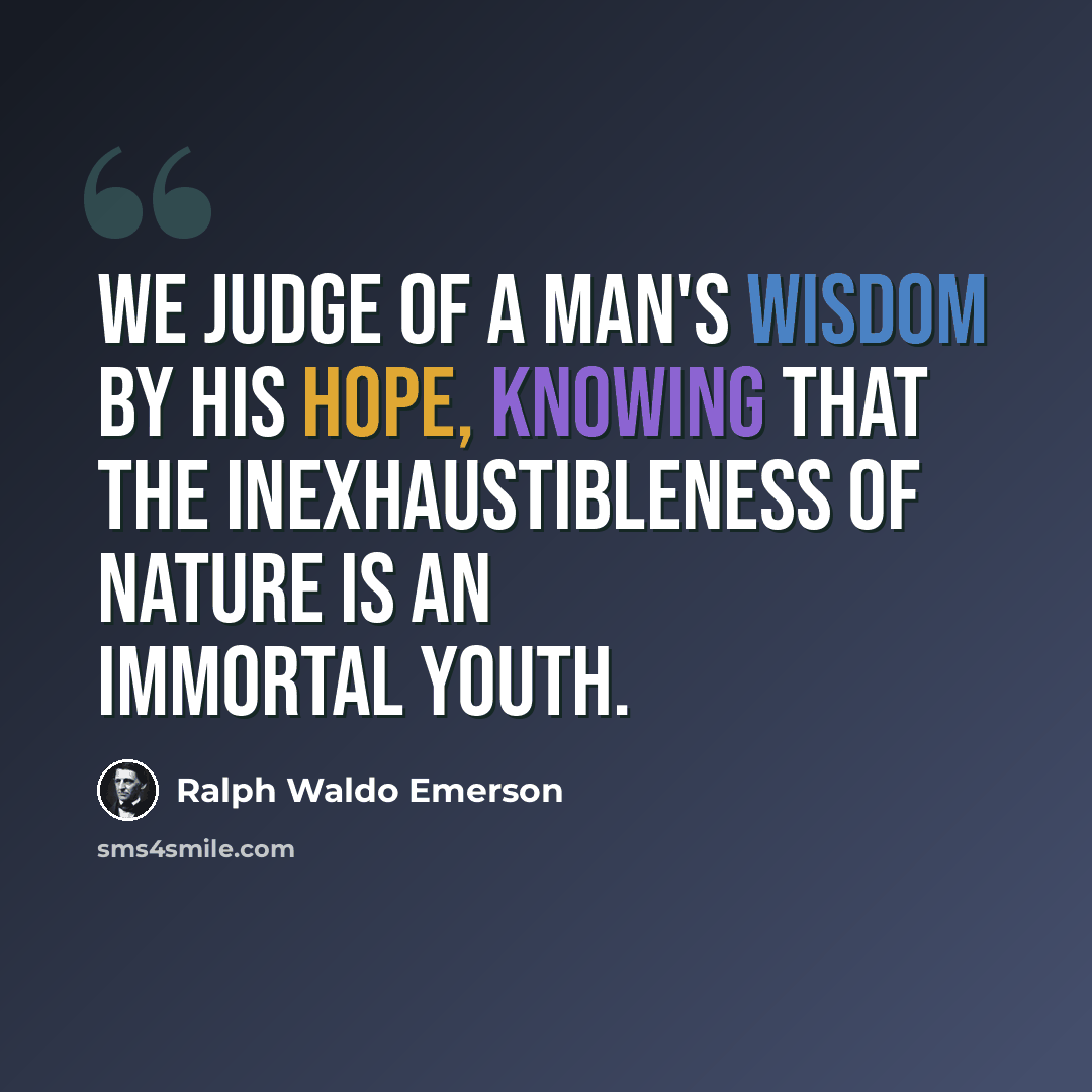 “We judge of a man's wisdom by his hope, knowing that the inexhaustibleness of nature is an immortal youth.” quote by Ralph Waldo Emerson