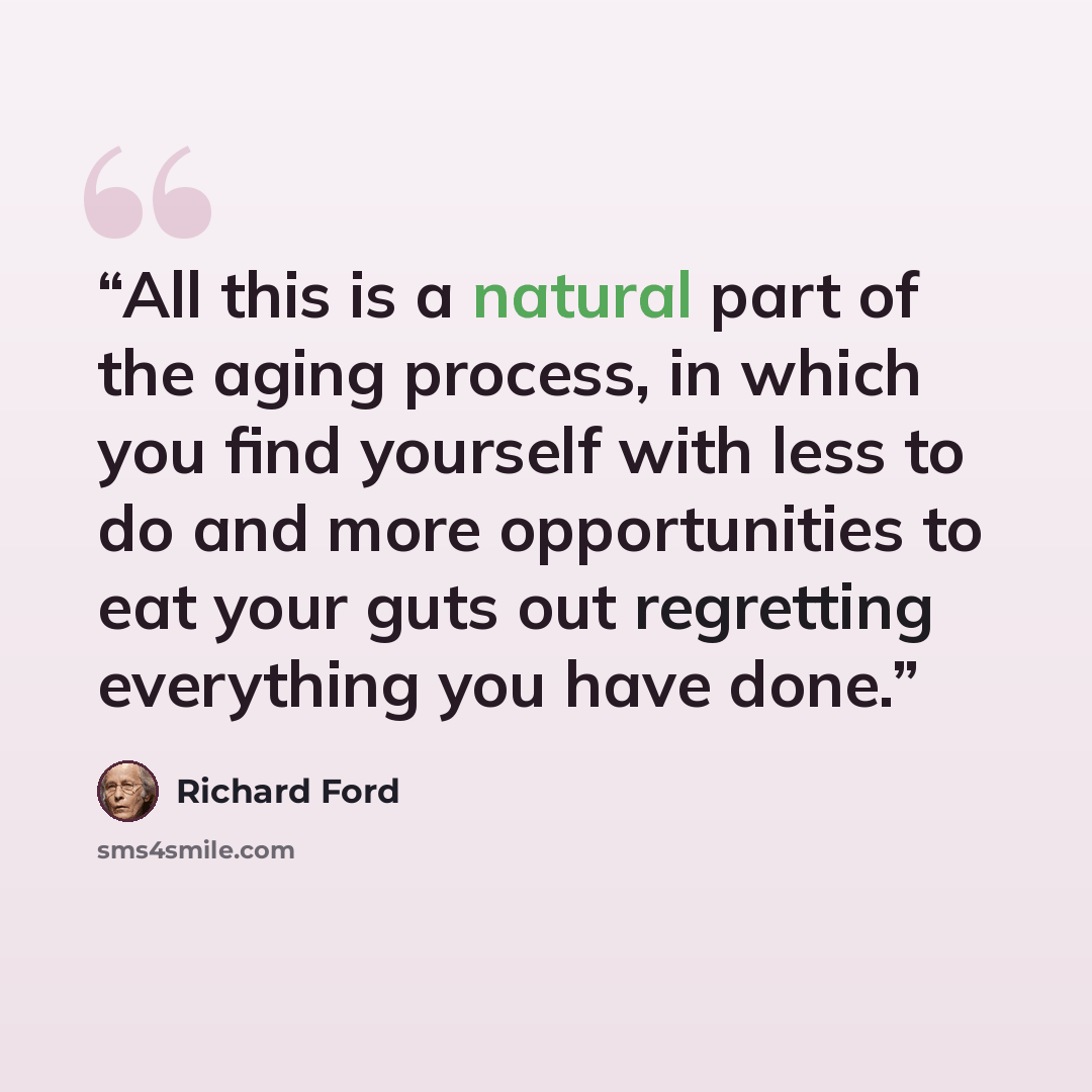 “All this is a natural part of the aging process, in which you find yourself with less to do and more opportunities to eat your guts out regretting everything you have done.” quote by Richard Ford
