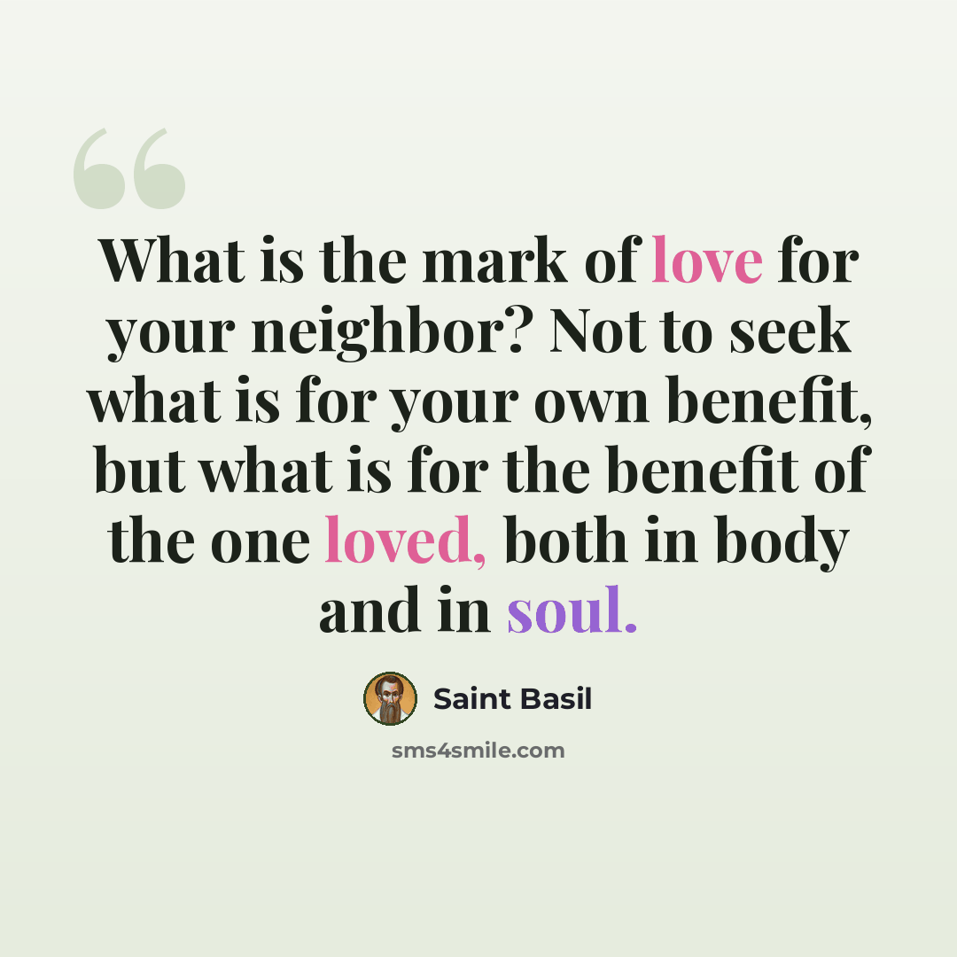 “What is the mark of love for your neighbor? Not to seek what is for your own benefit, but what is for the benefit of the one loved, both in body and in soul.” quote by Saint Basil