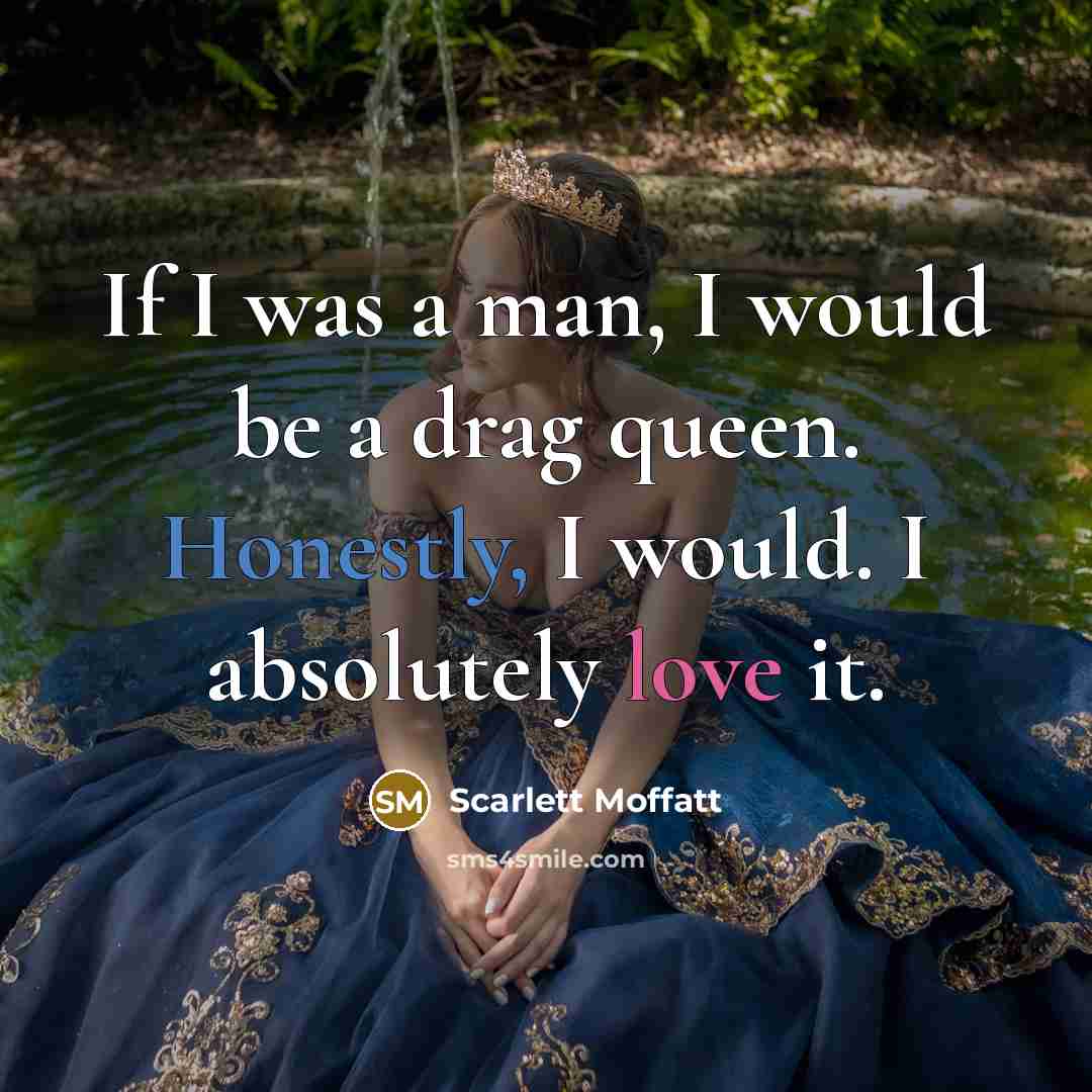 “If I was a man, I would be a drag queen. Honestly, I would. I absolutely love it.” quote by Scarlett Moffatt