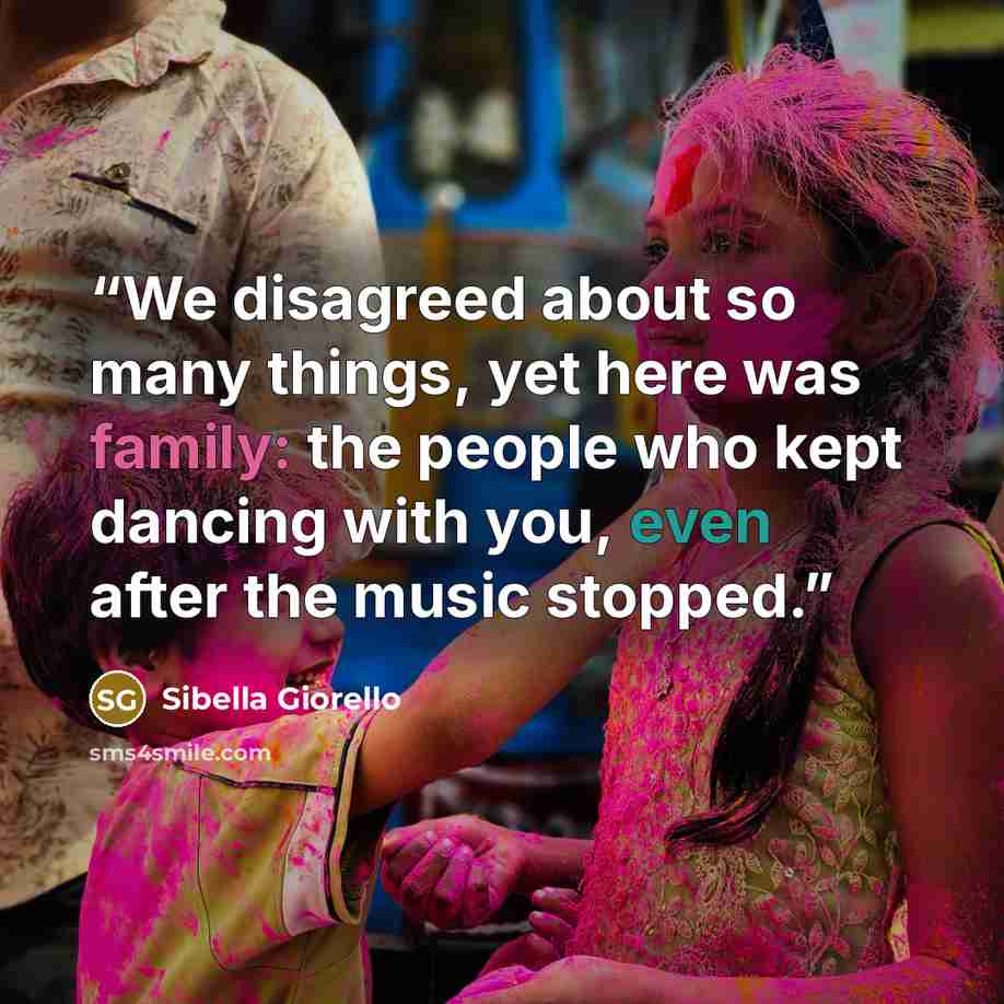 “We disagreed about so many things, yet here was family: the people who kept dancing with you, even after the music stopped.” quote by Sibella Giorello