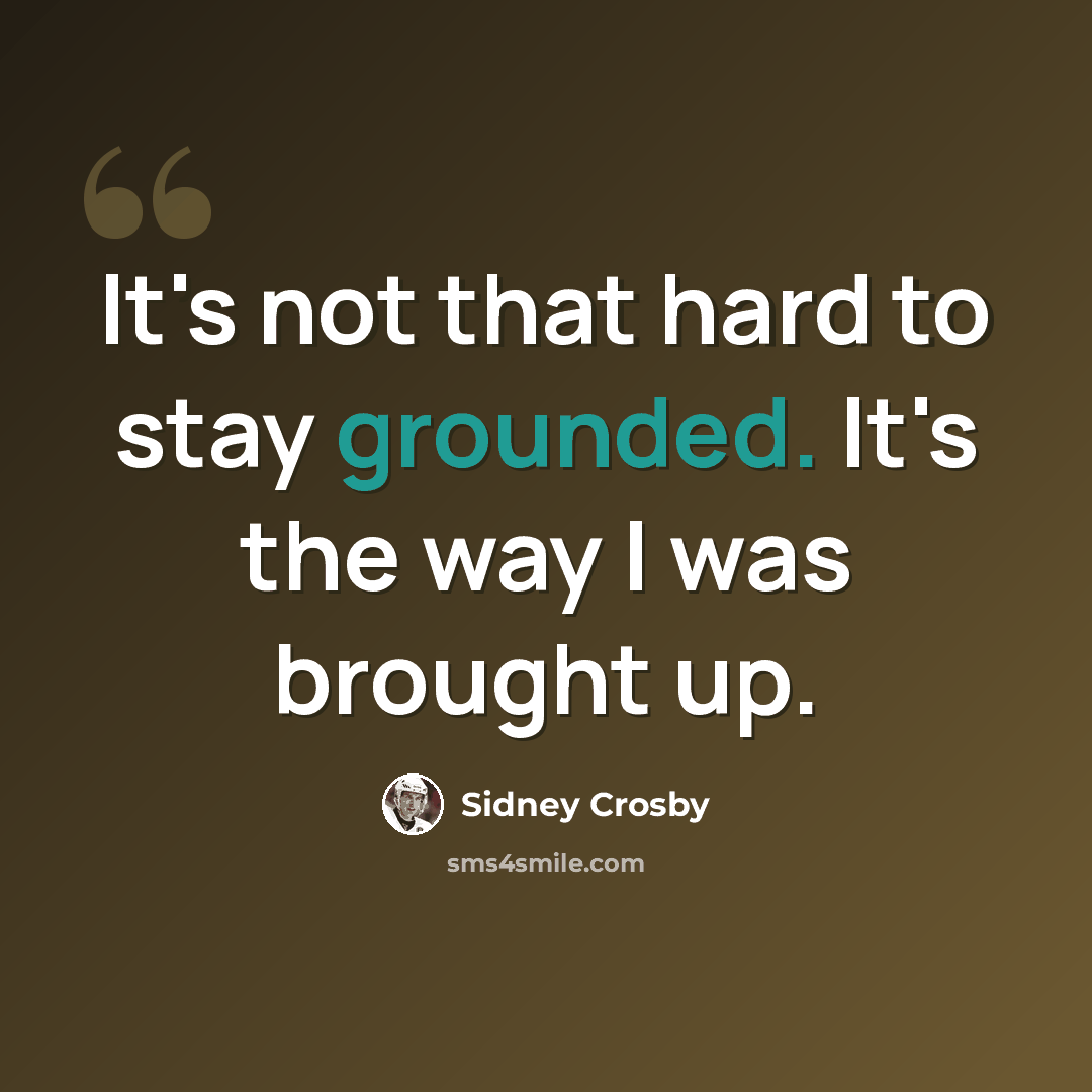 “It's not that hard to stay grounded. It's the way I was brought up.” quote by Sidney Crosby