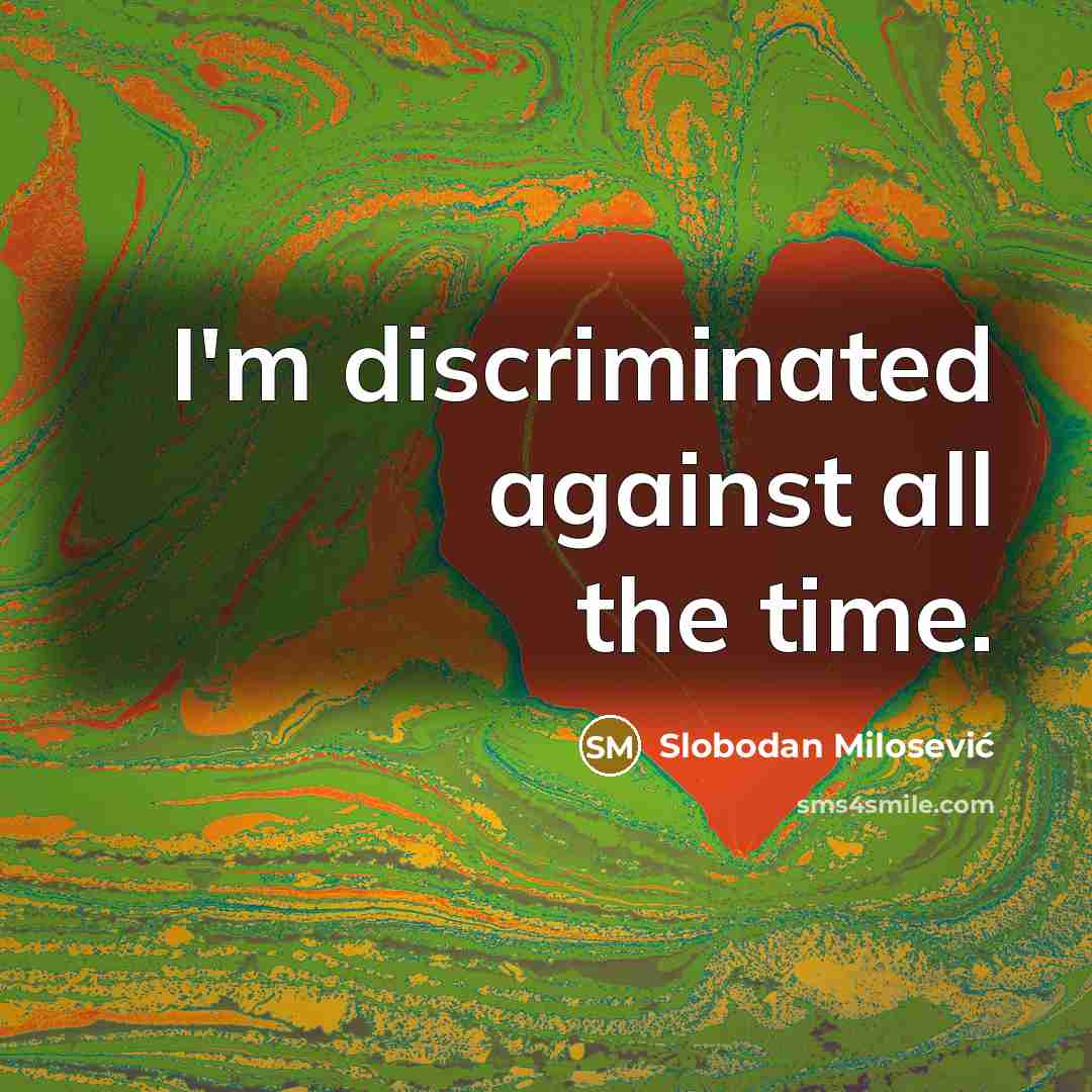 “I'm discriminated against all the time.” quote by Slobodan Milosević