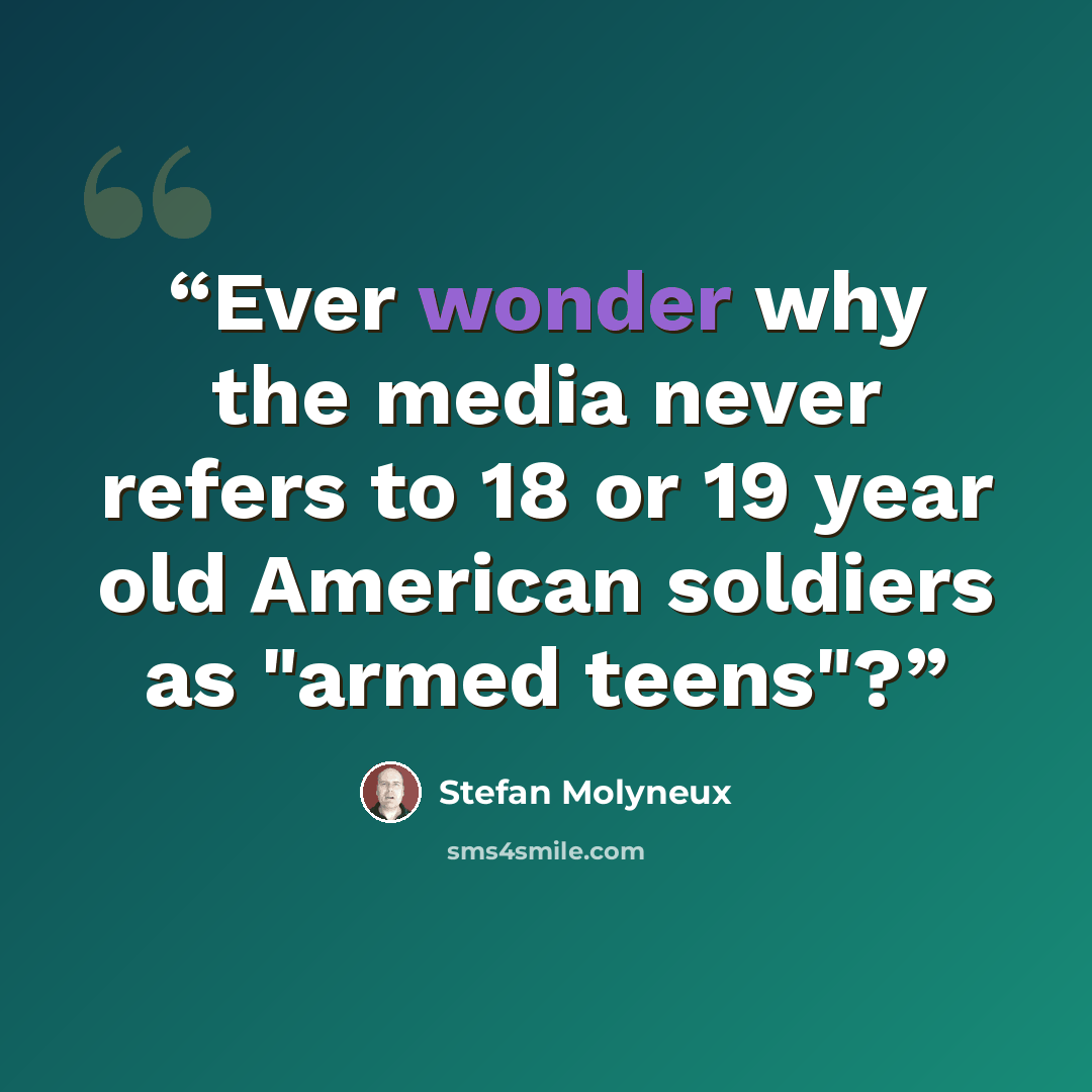 “Ever wonder why the media never refers to 18 or 19 year old American soldiers as "armed teens"?” quote by Stefan Molyneux