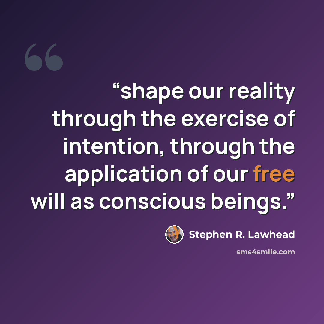 “shape our reality through the exercise of intention, through the application of our free will as conscious beings.” quote by Stephen R. Lawhead