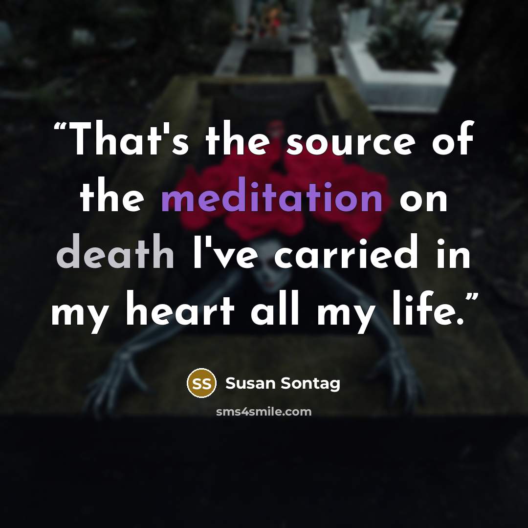 “That's the source of the meditation on death I've carried in my heart all my life.” quote by Susan Sontag
