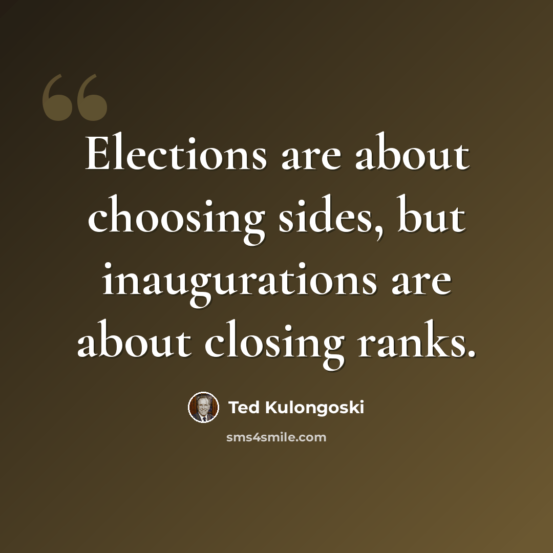 “Elections are about choosing sides, but inaugurations are about closing ranks.” quote by Ted Kulongoski