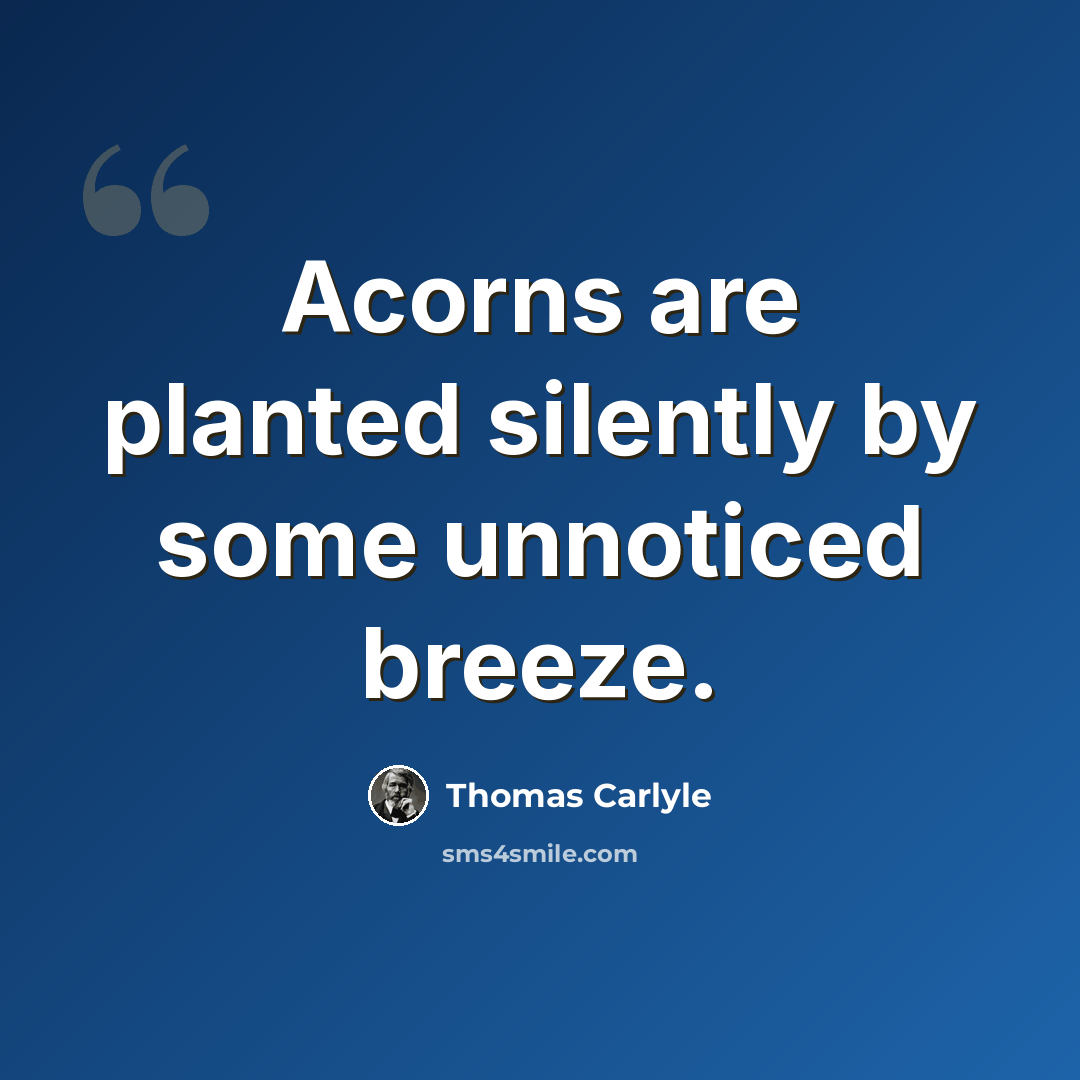 “Acorns are planted silently by some unnoticed breeze.” quote by Thomas Carlyle