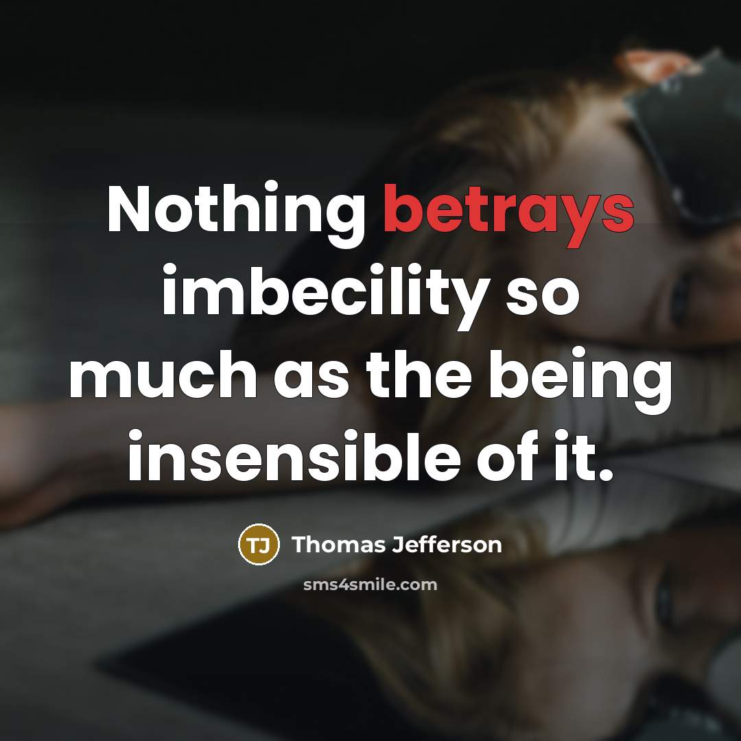 “Nothing betrays imbecility so much as the being insensible of it.” quote by Thomas Jefferson