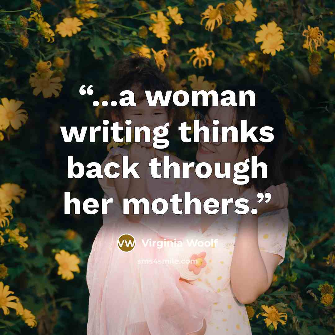 “...a woman writing thinks back through her mothers.” quote by Virginia Woolf