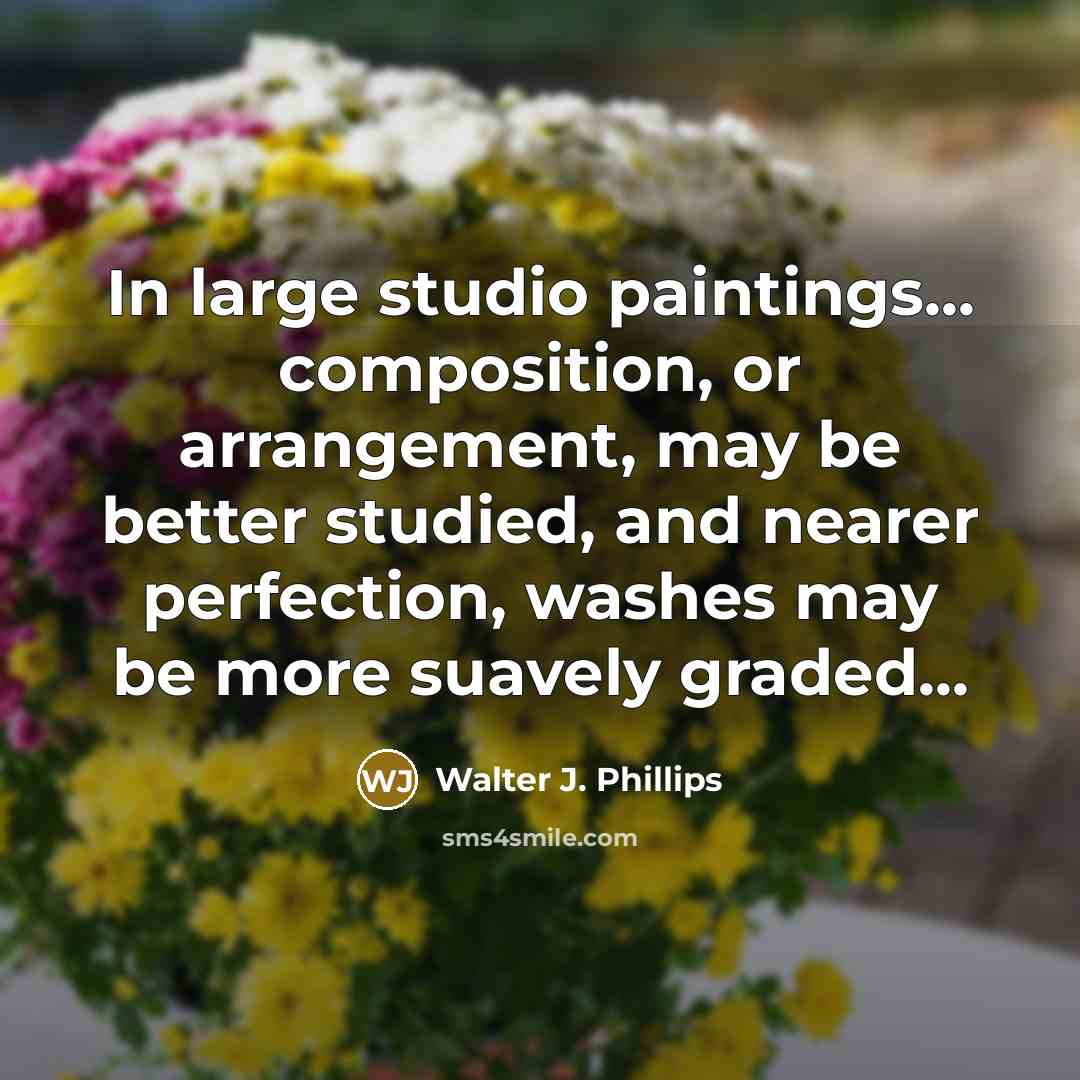 “In large studio paintings... composition, or arrangement, may be better studied, and nearer perfection, washes may be more suavely graded...” quote by Walter J. Phillips