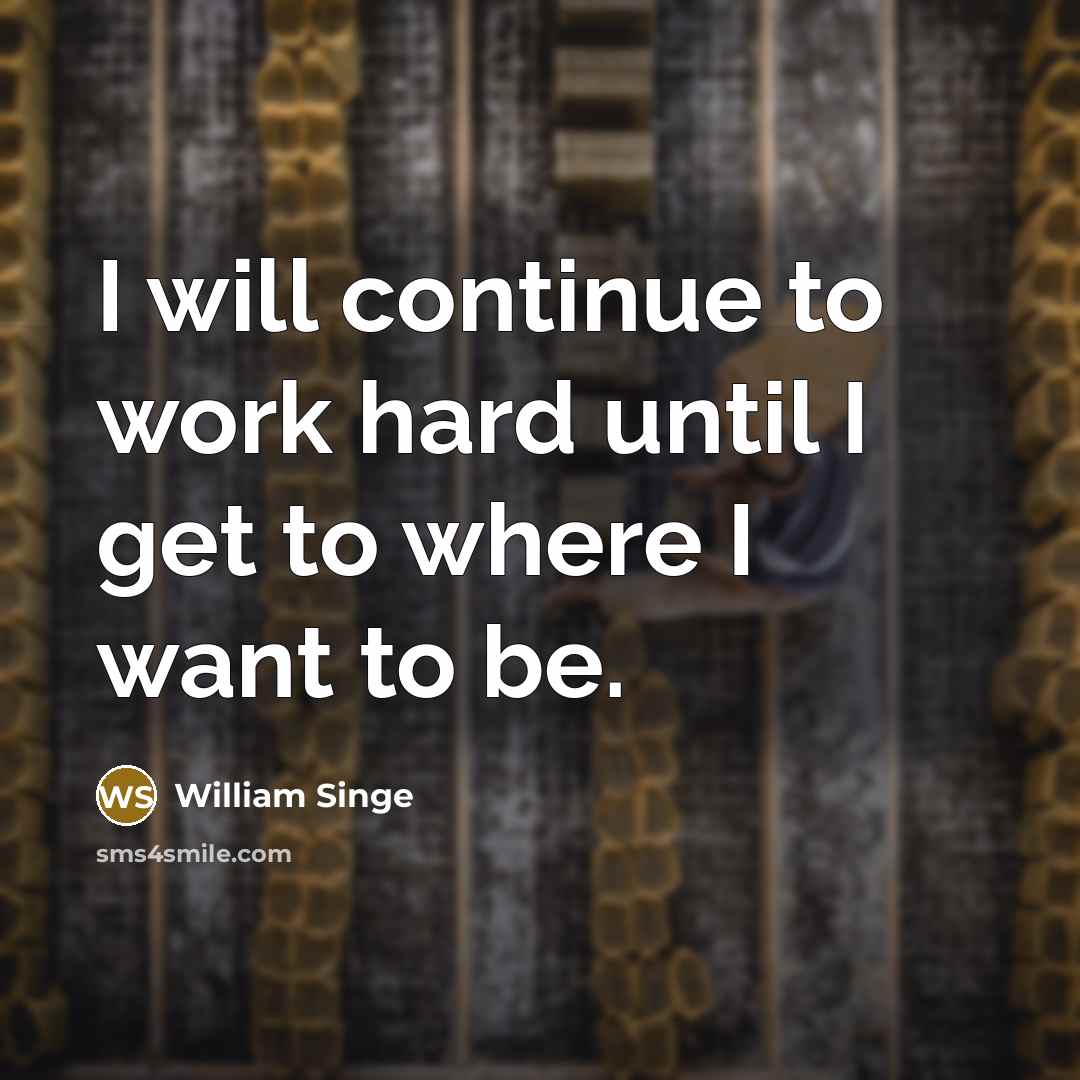“I will continue to work hard until I get to where I want to be.” quote by William Singe