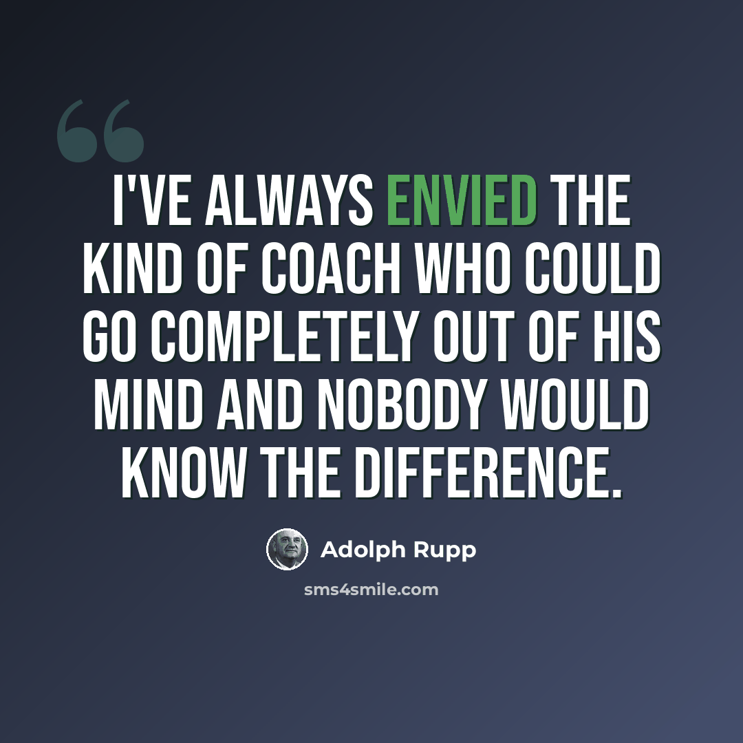 “I've always envied the kind of coach who could go completely out of his mind and nobody would know the difference.” quote by Adolph Rupp