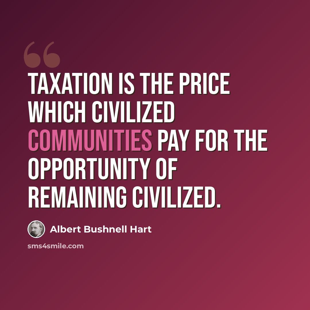 “Taxation is the price which civilized communities pay for the opportunity of remaining civilized.” quote by Albert Bushnell Hart