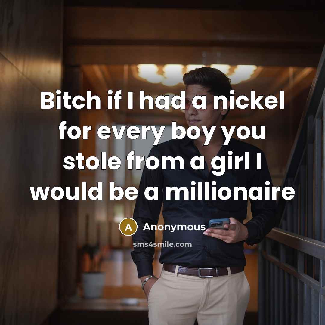 “Bitch if I had a nickel for every boy you stole from a girl I would be a millionaire” quote by Anonymous